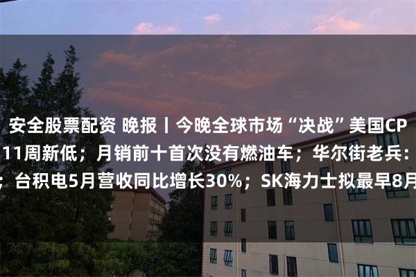 安全股票配资 晚报丨今晚全球市场“决战”美国CPI；伊朗全面报复！金价创11周新低；月销前十首次没有燃油车；华尔街老兵：AI下一个瓶颈是铜；台积电5月营收同比增长30%；SK海力士拟最早8月赴美上市；IPO前夕，SpaceX及xAI被告上法庭