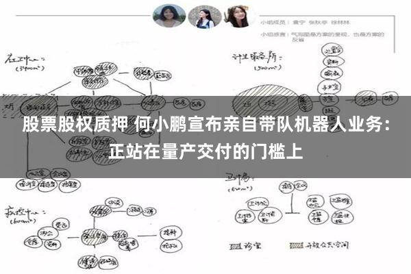 股票股权质押 何小鹏宣布亲自带队机器人业务：正站在量产交付的门槛上