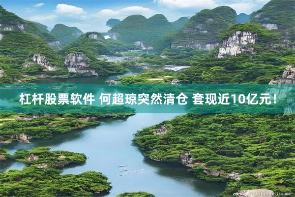 杠杆股票软件 何超琼突然清仓 套现近10亿元！