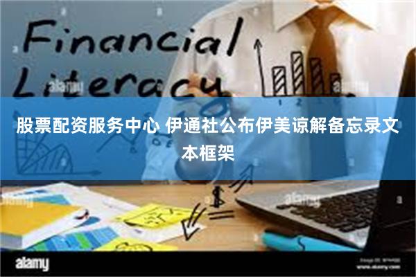 股票配资服务中心 伊通社公布伊美谅解备忘录文本框架