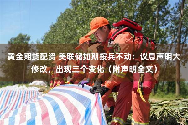 黄金期货配资 美联储如期按兵不动：议息声明大修改，出现三个变化（附声明全文）