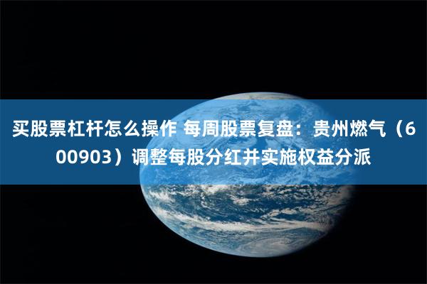 买股票杠杆怎么操作 每周股票复盘：贵州燃气（600903）调整每股分红并实施权益分派