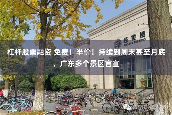 杠杆股票融资 免费！半价！持续到周末甚至月底，广东多个景区官宣
