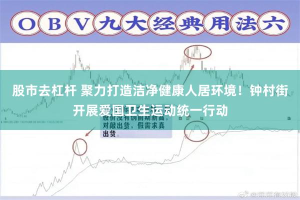 股市去杠杆 聚力打造洁净健康人居环境！钟村街开展爱国卫生运动统一行动