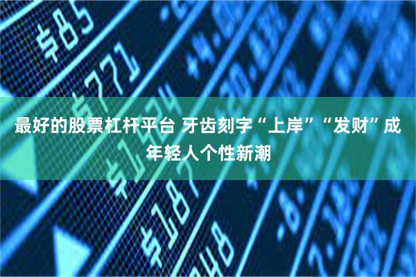 最好的股票杠杆平台 牙齿刻字“上岸”“发财”成年轻人个性新潮