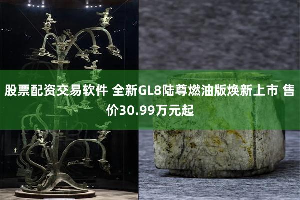股票配资交易软件 全新GL8陆尊燃油版焕新上市 售价30.99万元起
