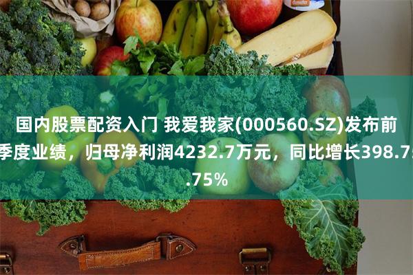 国内股票配资入门 我爱我家(000560.SZ)发布前三季度业绩，归母净利润4232.7万元，同比增长398.75%