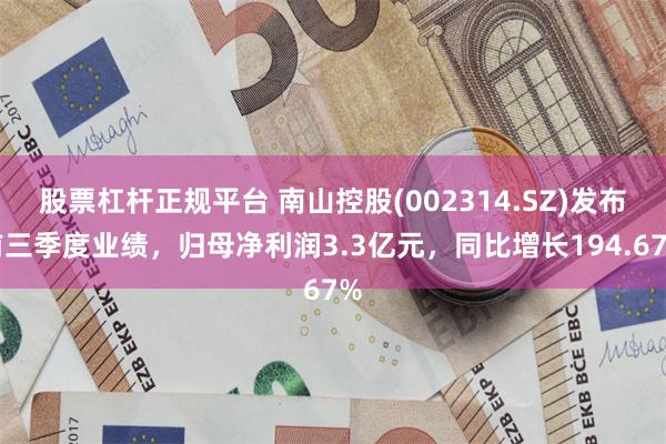股票杠杆正规平台 南山控股(002314.SZ)发布前三季度业绩，归母净利润3.3亿元，同比增长194.67%