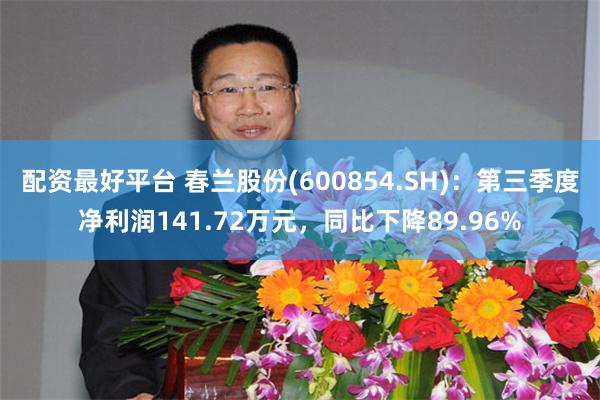 配资最好平台 春兰股份(600854.SH)：第三季度净利润141.72万元，同比下降89.96%