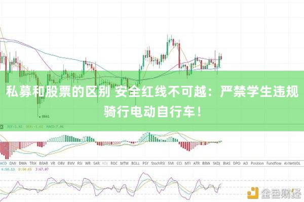 私募和股票的区别 安全红线不可越：严禁学生违规骑行电动自行车！