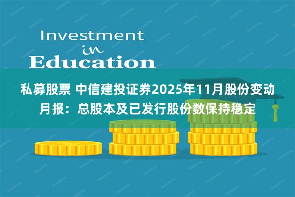 私募股票 中信建投证券2025年11月股份变动月报：总股本及已发行股份数保持稳定