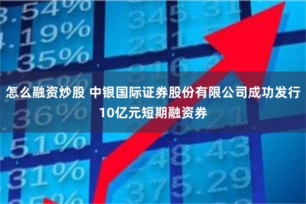 怎么融资炒股 中银国际证券股份有限公司成功发行10亿元短期融资券