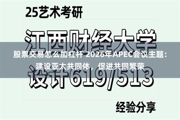 股票交易怎么加杠杆 2026年APEC会议主题：建设亚太共同体，促进共同繁荣