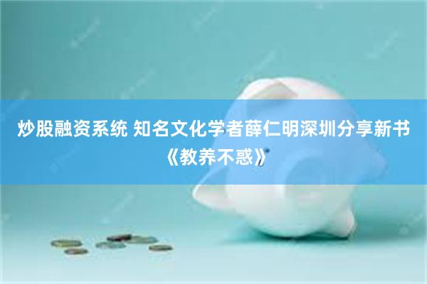 炒股融资系统 知名文化学者薛仁明深圳分享新书《教养不惑》