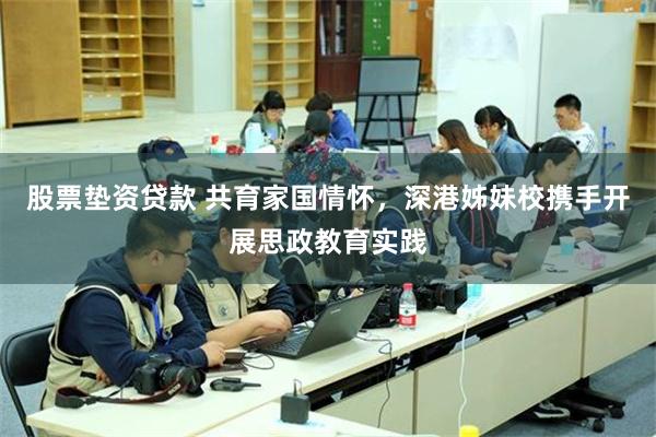 股票垫资贷款 共育家国情怀，深港姊妹校携手开展思政教育实践