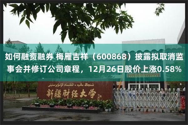 如何融资融券 梅雁吉祥（600868）披露拟取消监事会并修订公司章程，12月26日股价上涨0.58%