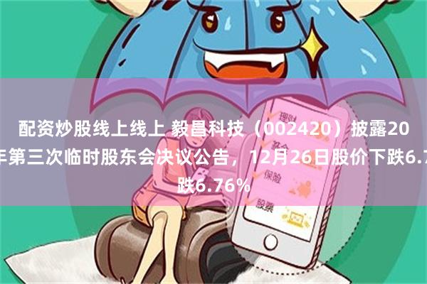 配资炒股线上线上 毅昌科技（002420）披露2025年第三次临时股东会决议公告，12月26日股价下跌6.76%