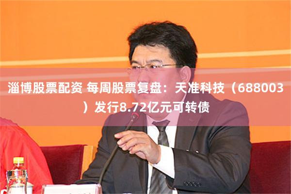 淄博股票配资 每周股票复盘：天准科技（688003）发行8.72亿元可转债