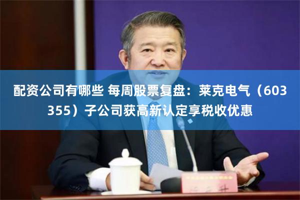 配资公司有哪些 每周股票复盘:莱克电气(603355)子公司获高新认定享税收优惠
