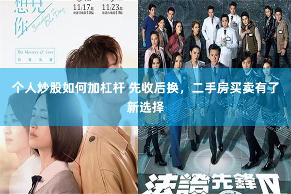 个人炒股如何加杠杆 先收后换，二手房买卖有了新选择