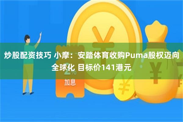 炒股配资技巧 小摩：安踏体育收购Puma股权迈向全球化 目标价141港元
