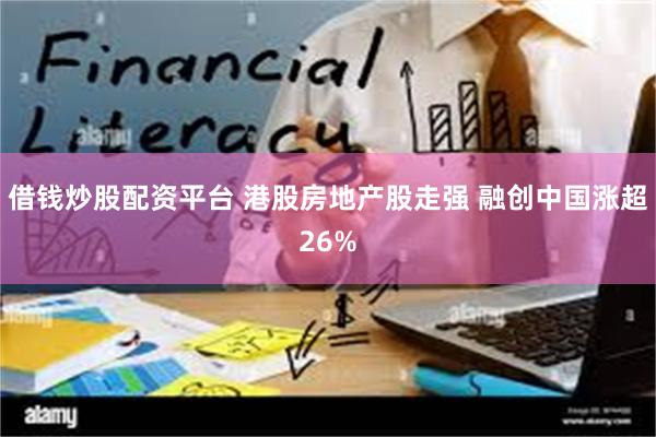 借钱炒股配资平台 港股房地产股走强 融创中国涨超26%