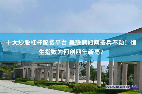 十大炒股杠杆配资平台 美联储如期按兵不动！恒生指数为何创四年新高？