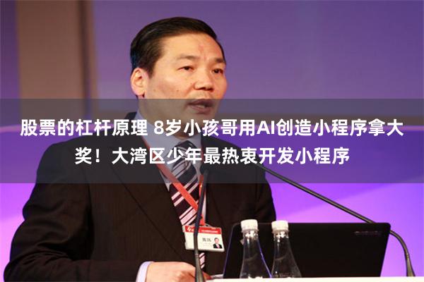 股票的杠杆原理 8岁小孩哥用AI创造小程序拿大奖！大湾区少年最热衷开发小程序