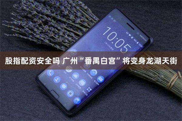 股指配资安全吗 广州“番禺白宫”将变身龙湖天街