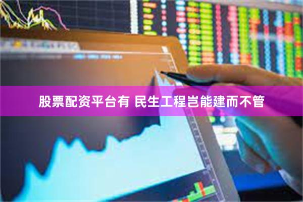 股票配资平台有 民生工程岂能建而不管