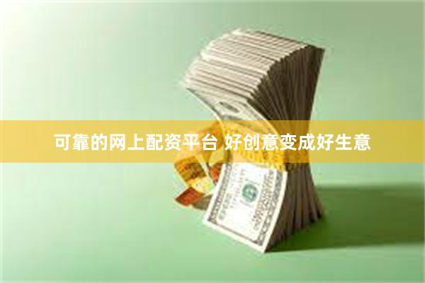 可靠的网上配资平台 好创意变成好生意