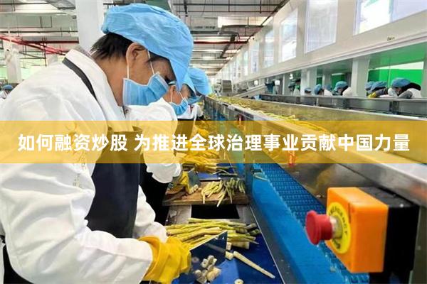 如何融资炒股 为推进全球治理事业贡献中国力量
