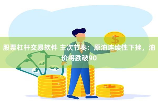 股票杠杆交易软件 主次节奏：原油连续性下挫，油价将跌破90