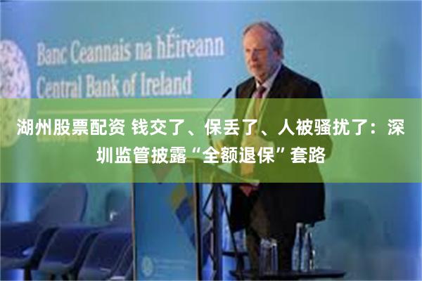 湖州股票配资 钱交了、保丢了、人被骚扰了：深圳监管披露“全额退保”套路