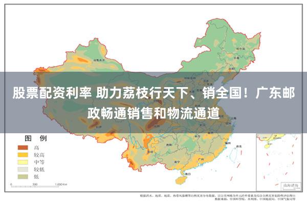 股票配资利率 助力荔枝行天下、销全国！广东邮政畅通销售和物流通道