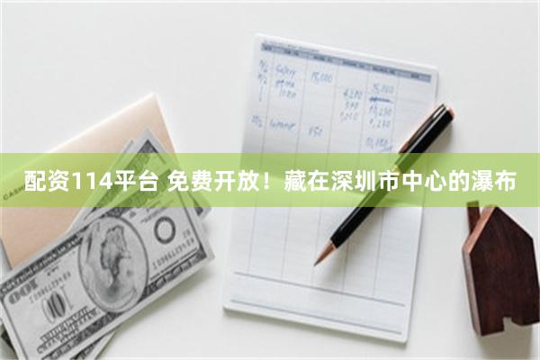 配资114平台 免费开放!藏在深圳市中心的瀑布