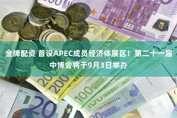 金牌配资 首设APEC成员经济体展区！第二十一届中博会将于9月3日举办