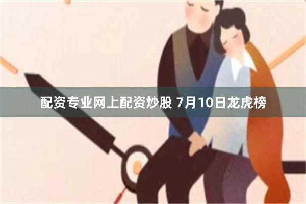 配资专业网上配资炒股 7月10日龙虎榜