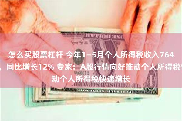 怎么买股票杠杆 今年1—5月个人所得税收入7643.9亿元，同比增长12% 专家：A股行情向好推动个人所得税快速增长