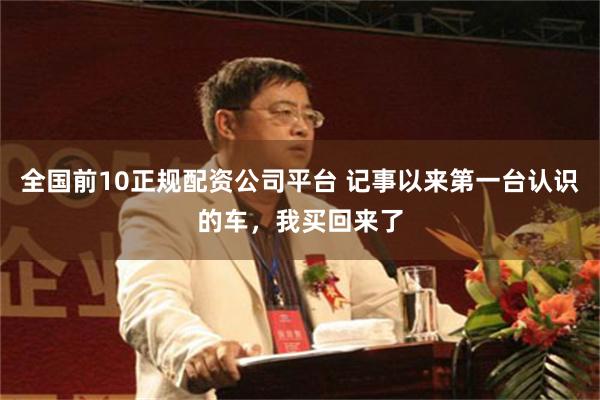 全国前10正规配资公司平台 记事以来第一台认识的车，我买回来了