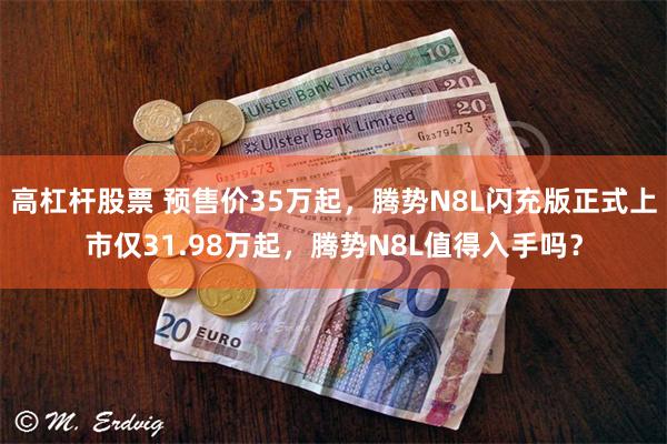 高杠杆股票 预售价35万起，腾势N8L闪充版正式上市仅31.98万起，腾势N8L值得入手吗？