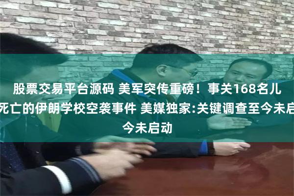 股票交易平台源码 美军突传重磅！事关168名儿童死亡的伊朗学校空袭事件 美媒独家:关键调查至今未启动
