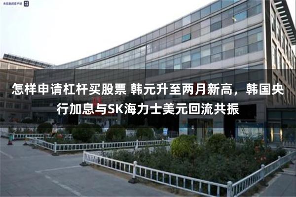 怎样申请杠杆买股票 韩元升至两月新高，韩国央行加息与SK海力士美元回流共振