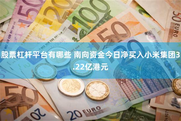 股票杠杆平台有哪些 南向资金今日净买入小米集团3.22亿港元