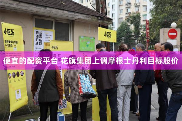 便宜的配资平台 花旗集团上调摩根士丹利目标股价