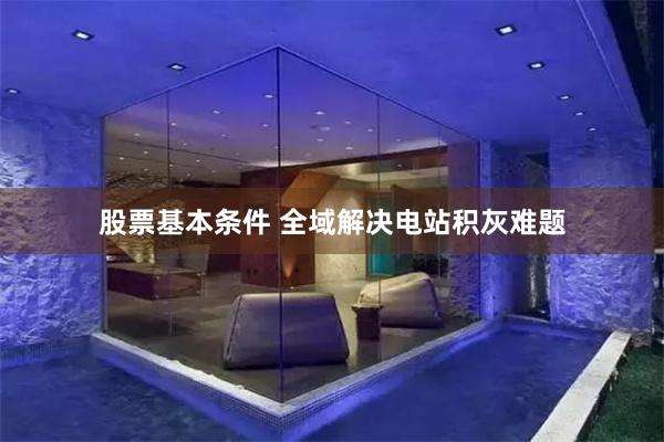 股票基本条件 全域解决电站积灰难题