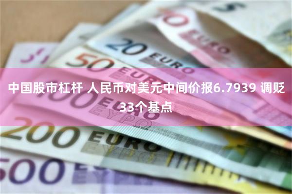 中国股市杠杆 人民币对美元中间价报6.7939 调贬33个基点