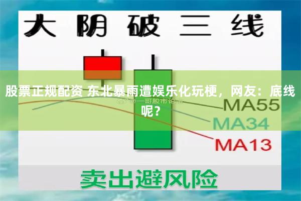 股票正规配资 东北暴雨遭娱乐化玩梗，网友：底线呢？