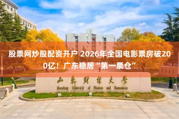 股票网炒股配资开户 2026年全国电影票房破200亿！广东稳居“第一票仓”