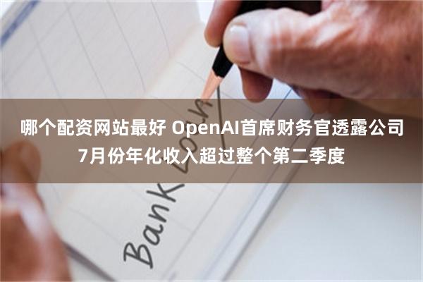 哪个配资网站最好 OpenAI首席财务官透露公司7月份年化收入超过整个第二季度